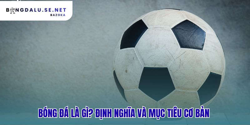 Bóng đá là gì? khái niệm cơ bản người mới cần biết từ năm 1863